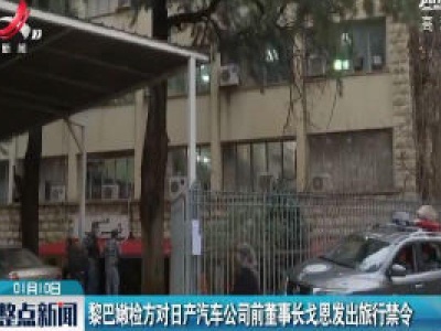黎巴嫩检方对日产汽车公司前董事长戈恩发出旅行禁令
