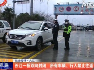 【抗击疫情】九江：长江一桥双向封闭 所有车辆、行人禁止往返