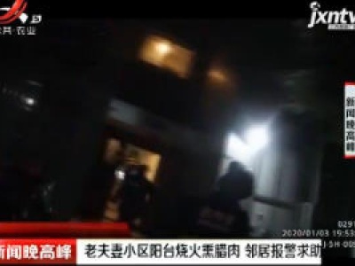 绵阳：老夫妻小区阳台烧火熏腊肉 邻居报警求助