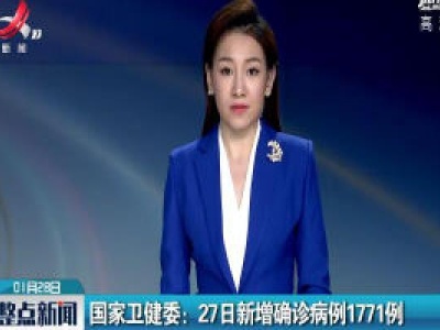 国家卫健委：27日新增确诊病例1771例