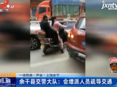 【一追到底·声音·上饶余干】余干县交警大队：会增派人员疏导交通