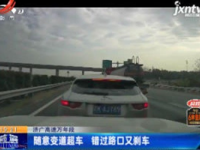济广高速万年段：随意变道超车 错过路口又刹车