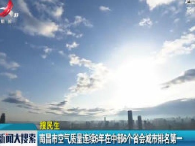 南昌市空气质量连续6年在中部6个省会城市排名第一