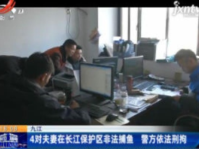 九江：4对夫妻在长江保护区非法捕鱼 警方依法刑拘