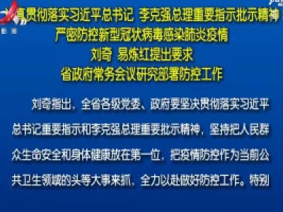 认真贯彻落实习近平总书记 李克强总理重要指示批示精神 严密防控新型冠状病毒感染肺炎疫情 刘奇易炼红提出要求 省政府常务会议研究部署防控工作