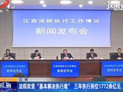 江西：法院攻坚“基本解决执行难” 三年执行到位1772余亿元