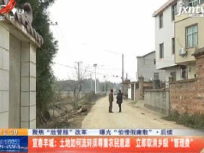 【聚焦“放管服”改革 曝光“怕慢假庸散”】后续·宜春丰城：土地如何流转须尊重农民意愿 立即取消乡级“管理费”