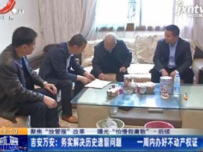 【聚焦“放管服”改革 曝光“怕慢假庸散”】后续·吉安万安：务实解决历史遗留问题 一周内办好不动产权证