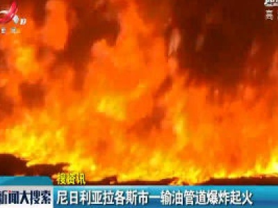 尼日利亚拉各斯市一输油管道爆炸起火
