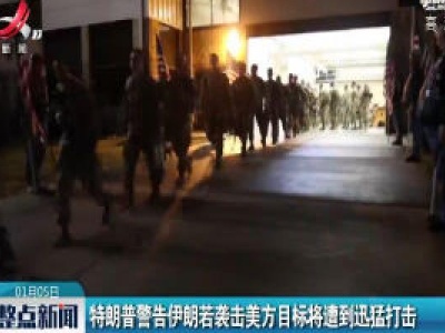 特朗普警告伊朗若袭击美方目标将遭到迅猛打击