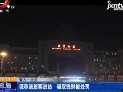 警方·北京：谎称送旅客进站 骗取钱财被处罚