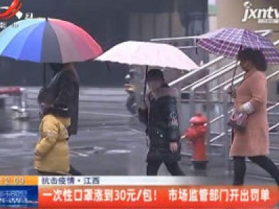 抗击疫情·江西：一次性口罩涨到30元/包！ 市场监管部门开出罚单