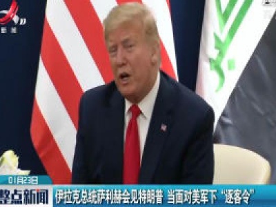 伊拉克总统萨利赫会见特朗普 当面对美军下“逐客令”