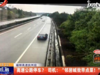 福银高速抚州段：高速公路停车？ 司机说“邻居喊我带点菜！”