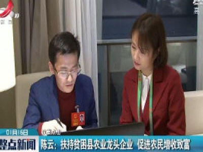 【议案点击】陈云：扶持贫困县农业龙头企业 促进农民增收致富