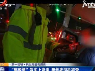 第一现场·枫生高速南昌西：“隔餐酒”驾车上高速 跨年夜司机被查