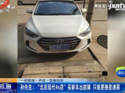【一追到底·声音·宜春高安】孙先生：“北京现代4s店”买新车出故障 只能更换变速箱