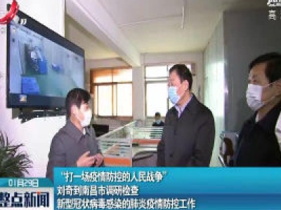 “打一场疫情防控的人民战争” 刘奇到南昌市调研检查新型冠状病毒感染的肺炎疫情防控工作