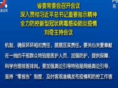 省委常委会召开会议 深入贯彻习近平总书记重要指示精神 全力防控新型冠状病毒感染肺炎疫情 刘奇主持会议