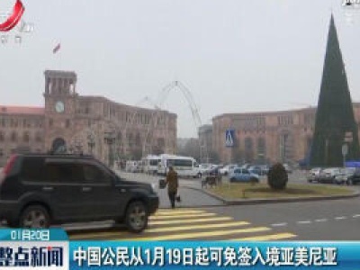 中国公民从1月19日起可免签入境亚美尼亚