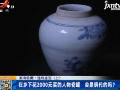 【家有收藏·连线鉴宝】在乡下花2000元买的人物瓷罐 会是明代的吗？