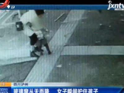 四川泸州：玻璃窗从天而降 女子瞬间护住孩子