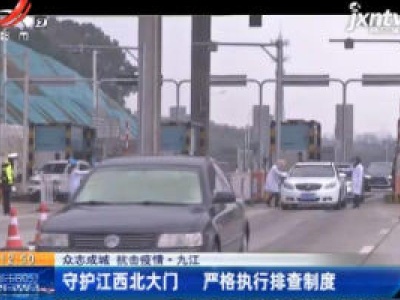 【众志成城 抗击疫情】九江：守护江西北大门 严格执行排查制度