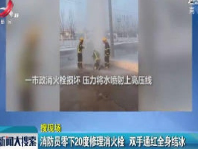 辽宁：消防员零下20度修理消火栓 双手通红全身结冰