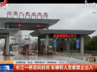 【直播连线·抗击“新型肺炎”特别报道】九江：长江一桥双向封闭 车辆和人员都禁止出入
