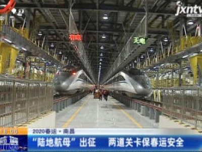 2020春运·南昌：“陆地航母”出征 两道关卡保春运安全