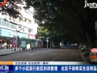 【众志成城 抗击疫情】赣州：多个小区实行疫区封闭管理 社区干部帮买生活用品