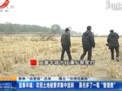 【聚焦“放管服”改革 曝光“怕慢假庸散”】宜春丰城：农民土地被要求集中流转 莫名多了一笔“管理费”