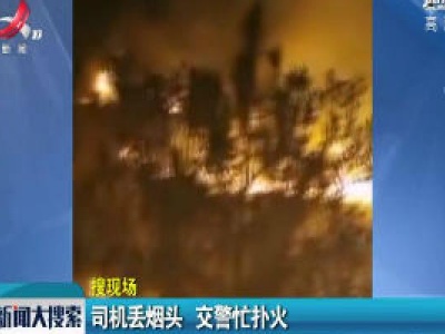 司机丢烟头 交警忙扑火
