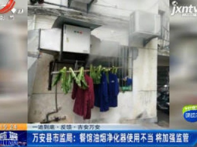 【一追到底·反馈·吉安万安】万安县市监局：餐馆油烟净化器使用不当 将加强监管