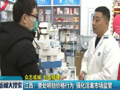 【众志成城 抗击疫情】江西：查处哄抬价格行为 强化活禽市场监管