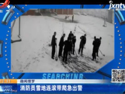 【趣闻搜罗】山西运城：消防员雪地连滚带爬急出警