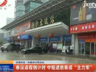 直播连线·南昌徐坊客运站：春运返程倒计时 中短途旅客成“主力军”