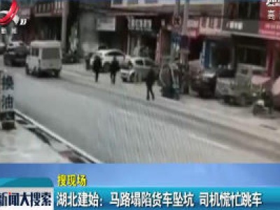 湖北建始：马路塌陷货车坠坑 司机慌忙跳车