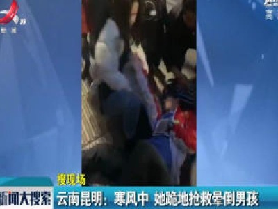云南昆明：寒风中 她跪地抢救晕倒男孩