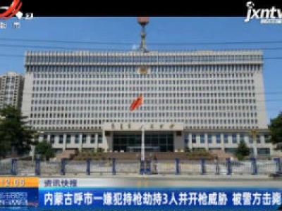 内蒙古呼市一嫌犯持枪劫持3人并开抢威胁 被警方击毙