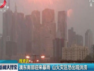 澳东南部迎来暴雨 山火灾区恐出现洪涝