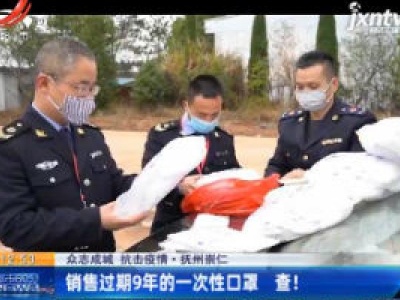 【众志成城 抗击疫情】抚州崇仁：销售过期9年的一次性口罩 查！