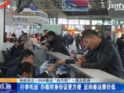 【特别关注·2020春运“找不同”】昌北机场：行李托运 办临时身份证更方便 反向春运票价低