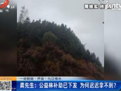 【一追到底·声音·九江修水】龚先生：公益林补助已下发 为何迟迟拿不到？