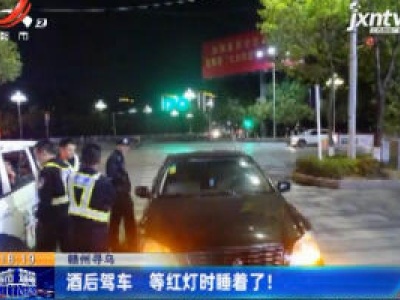 赣州寻乌：酒后驾车 等红灯时睡着了！