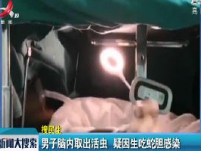 江西：男子脑内取出活虫 疑因生吃蛇胆感染
