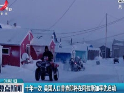 十年一次 美国人口普查即将在阿拉斯加率先启动