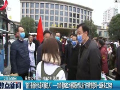 “你们是新时代最可爱的人”-刘奇 易炼红为援鄂医疗队送行并看望慰问一线医务工作者