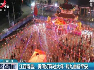 江西南昌：黄河灯阵过大年 转九曲祈平安