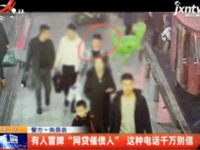 警方·南昌县：有人冒牌“网贷催债人” 这种电话千万别信